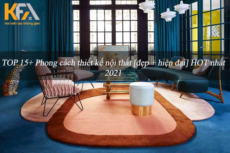 Top 15+ phong cách thiết kế nội thất đẹp, hiện đại nhất năm 2021